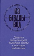 Из бездны вод. Летопись отечественного флота в мемуарах подводников: сборник. – Москва, 1990.Авторы – выдающиеся отечественные подводники. Представленный материал охватывает едва ли не весь период становления и развития русского и советского подводного фл