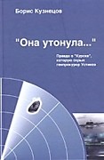 Кузнецов БорисОна утонула…: правда о «Курске». – Москва, 2005.Если вы хотите знать, что действительно произошло с подводной лодкой "Курск" в Баренцевом море, то эта книга для вас.