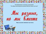 Мы разные, но мы вместе (виртуальная выставка)
