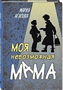 Мария Агапова «Моя невозможная мама»